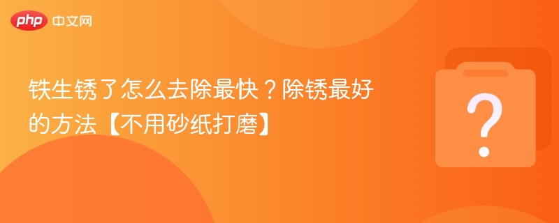 铁锈去除不用砂纸，高效妙招分享