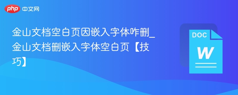 金山文档空白页因嵌入字体咋删_金山文档删嵌入字体空白页【技巧】