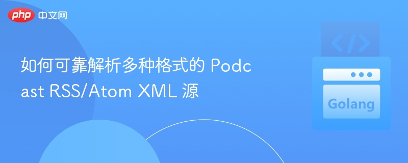 如何可靠解析多种格式的 Podcast RSS/Atom XML 源
