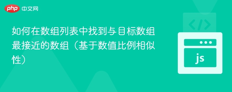 如何在数组列表中找到与目标数组最接近的数组（基于数值比例相似性）
