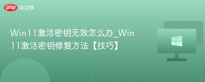 Win11密钥无效怎么办？快速解决方法！