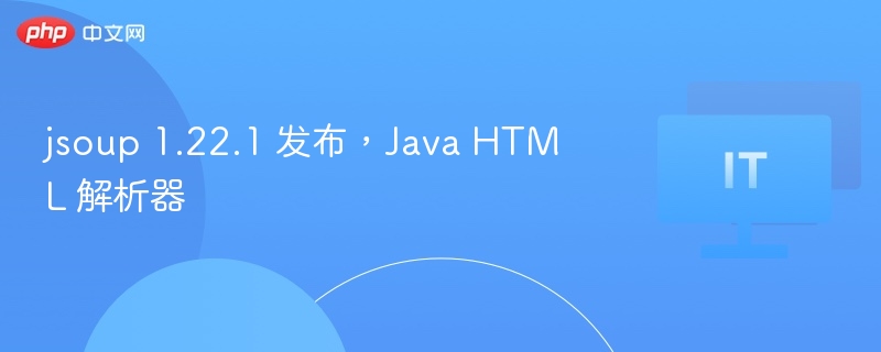 jsoup 1.22.1 发布，Java HTML 解析器
