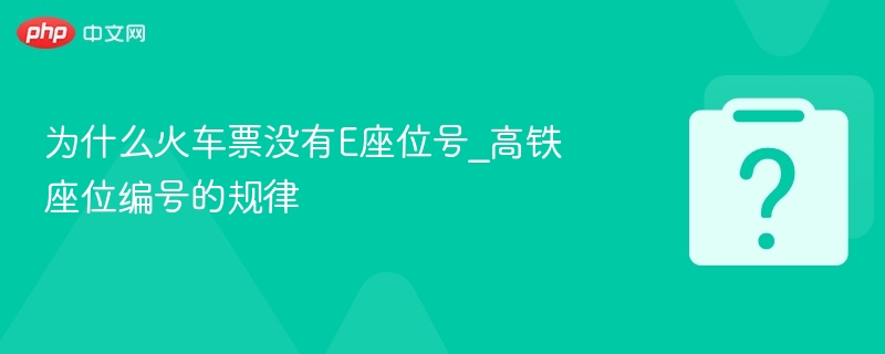 火车票无E座原因解析及高铁座位编号规律