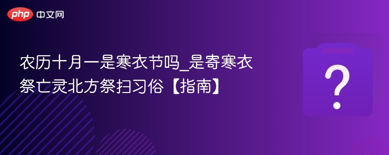 农历十月一寒衣节吗？北方祭扫习俗详解