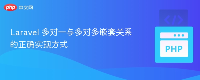 Laravel 多对一与多对多嵌套关系的正确实现方式