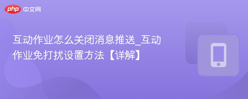 关闭互动作业推送设置步骤详解