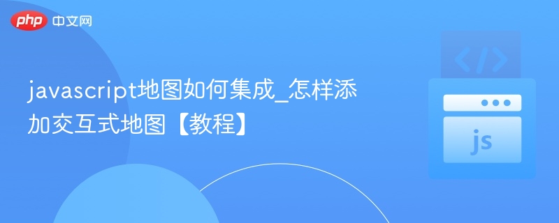 JavaScript地图集成方法及交互添加教程