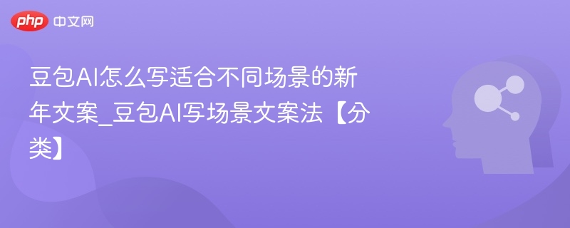 豆包AI怎么写适合不同场景的新年文案_豆包AI写场景文案法【分类】