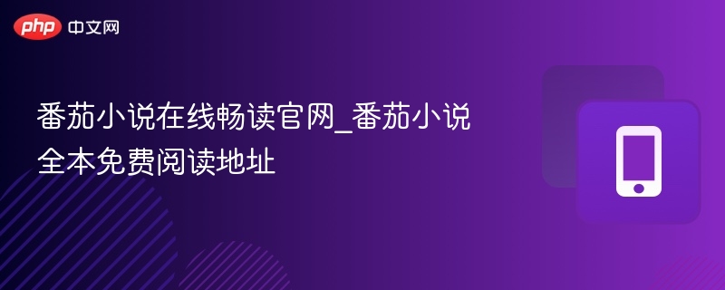 番茄小说在线畅读官网_番茄小说全本免费阅读地址