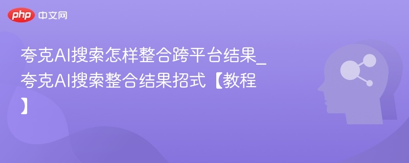 夸克AI搜索如何跨平台整合结果