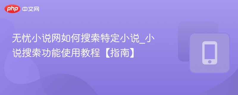 无忧小说网如何搜索特定小说_小说搜索功能使用教程【指南】