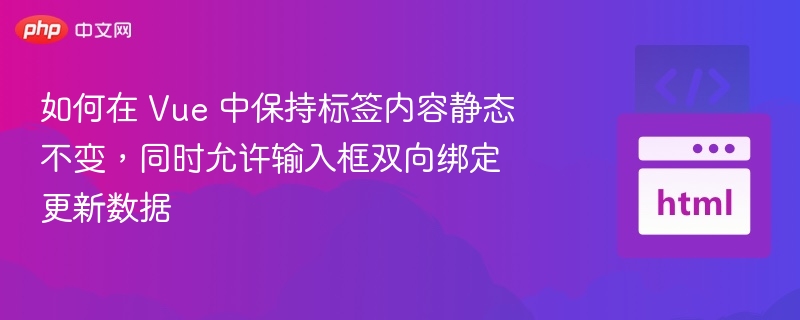 如何在 Vue 中保持标签内容静态不变，同时允许输入框双向绑定更新数据
