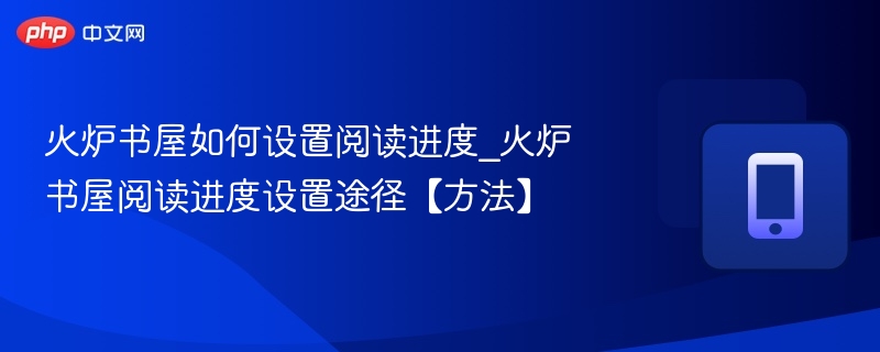 火炉书屋如何设置阅读进度_火炉书屋阅读进度设置途径【方法】