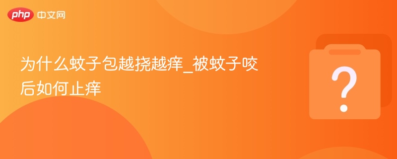 蚊子叮咬为何越挠越痒？实用止痒方法分享