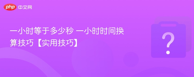 一小时等于多少秒 一小时时间换算技巧【实用技巧】