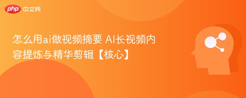 AI视频摘要制作与剪辑技巧分享