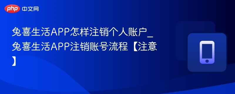 兔喜生活APP怎样注销个人账户_兔喜生活APP注销账号流程【注意】