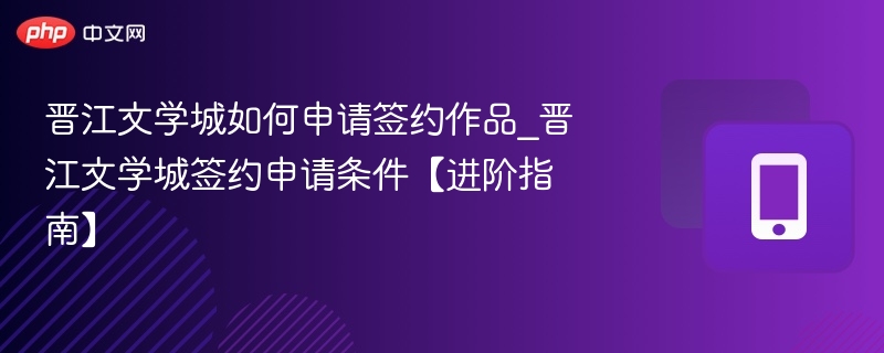 晋江文学城签约条件及申请流程详解