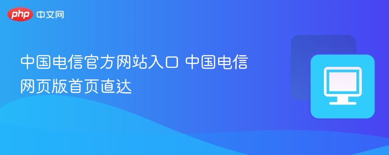 中国电信官方网站入口 中国电信网页版首页直达
