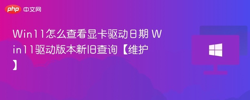 Win11怎么查看显卡驱动日期 Win11驱动版本新旧查询【维护】