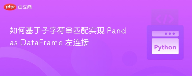 如何基于子字符串匹配实现 Pandas DataFrame 左连接
