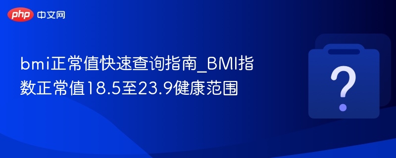 BMI正常范围18.5到23.9查询指南