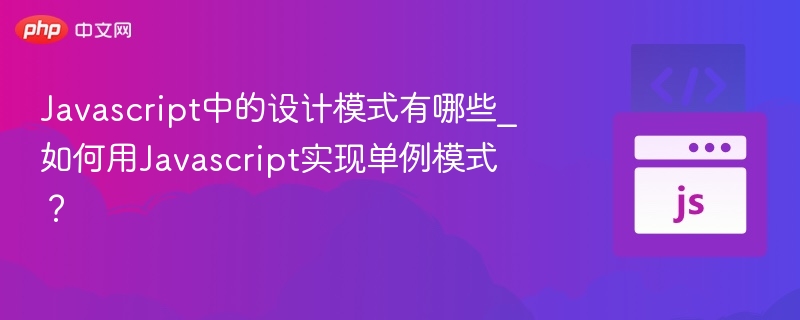 Javascript中的设计模式有哪些_如何用Javascript实现单例模式?