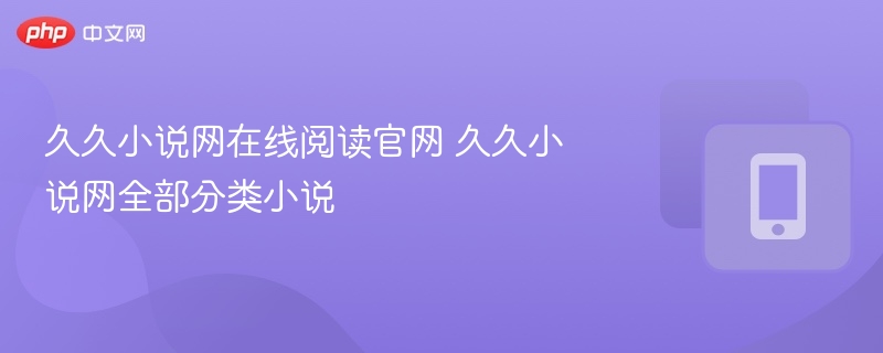 久久小说网在线阅读官网 久久小说网全部分类小说