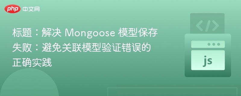 标题:解决 Mongoose 模型保存失败:避免关联模型验证错误的正确实践
