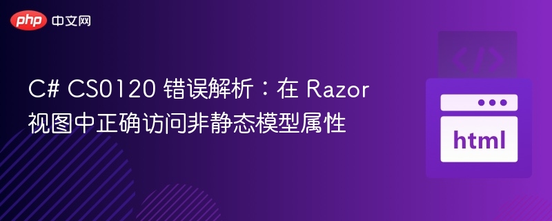 C# CS0120 错误解析:在 Razor 视图中正确访问非静态模型属性
