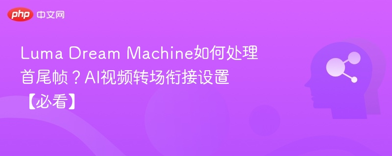 LumaDreamMachine首尾帧处理方法