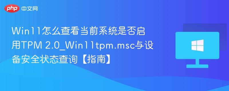 Win11怎么查看当前系统是否启用TPM 2.0_Win11tpm.msc与设备安全状态查询【指南】