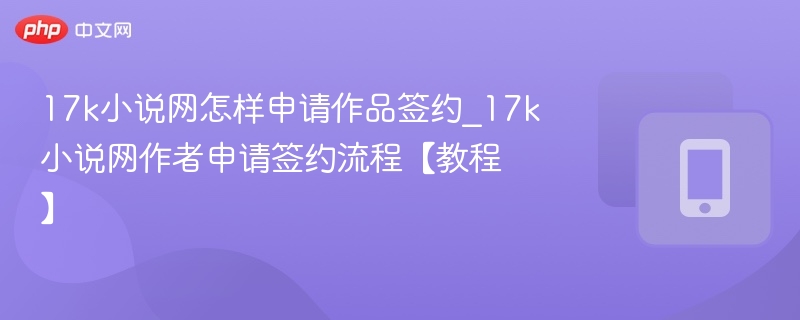 17k小说网怎样申请作品签约_17k小说网作者申请签约流程【教程】