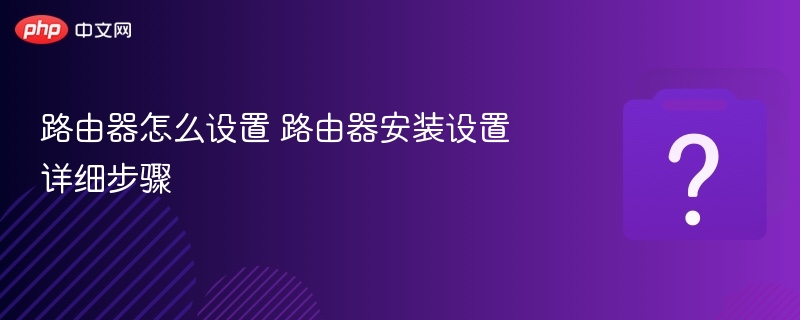 路由器设置教程，详细安装步骤详解