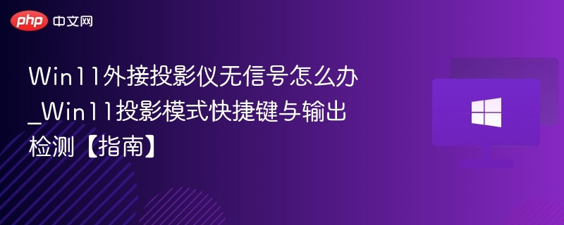 Win11外接投影仪无信号怎么办_Win11投影模式快捷键与输出检测【指南】