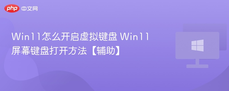 Win11怎么开启虚拟键盘 Win11屏幕键盘打开方法【辅助】