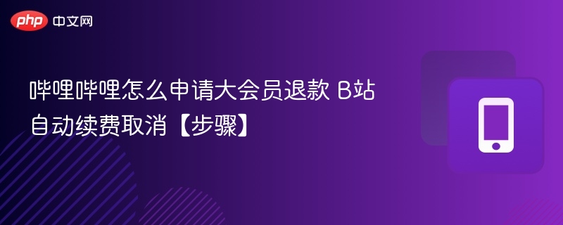 哔哩哔哩会员退款流程B站取消自动续费方法