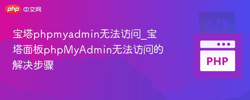 宝塔phpmyadmin无法访问_宝塔面板phpMyAdmin无法访问的解决步骤