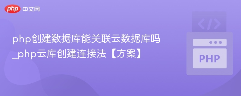 php创建数据库能关联云数据库吗_php云库创建连接法【方案】