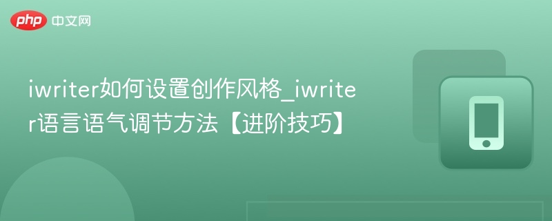 iWriter风格设置方法：调节语言语气技巧进阶指南