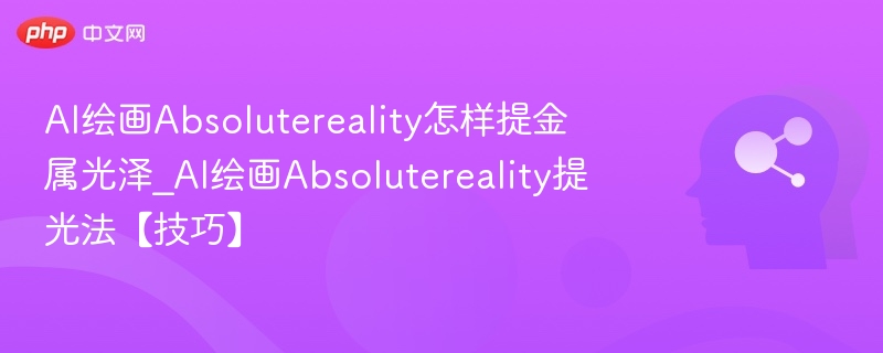 AI绘画Absolutereality怎样提金属光泽_AI绘画Absolutereality提光法【技巧】