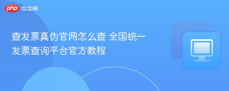 查发票真伪官网入口及查询教程