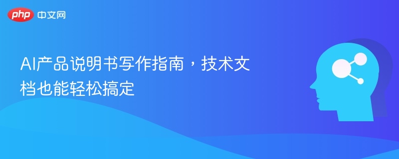 AI产品说明书撰写技巧，技术文档轻松写