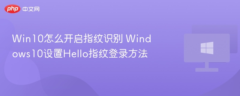 Win10怎么开启指纹识别 Windows10设置Hello指纹登录方法