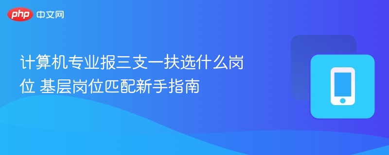 计算机专业三支一扶岗位选择攻略