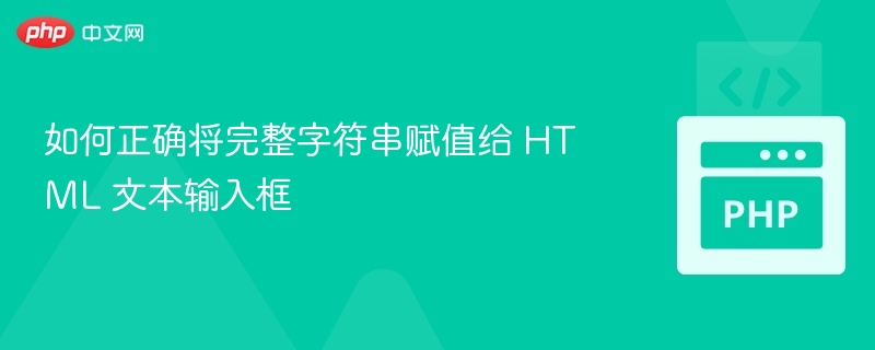 如何正确将完整字符串赋值给 HTML 文本输入框