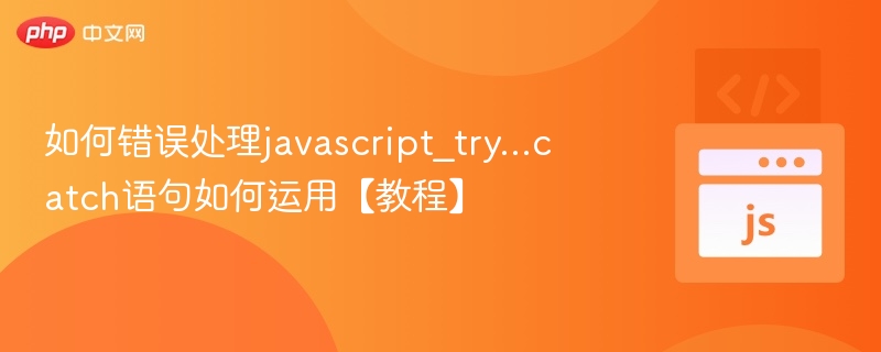 JavaScript错误处理教程：try...catch用法解析
