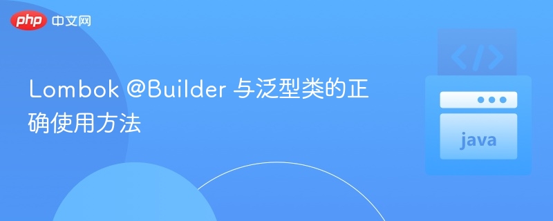LombokBuilder与泛型类使用详解