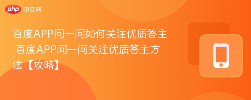 百度APP问一问如何关注优质答主 百度APP问一问关注优质答主方法【攻略】