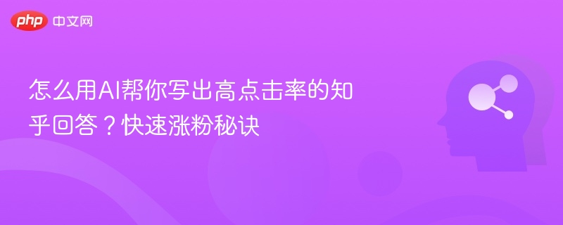 AI优化知乎回答，提升点击与涨粉技巧